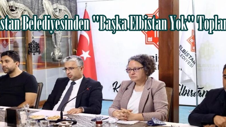 Elbistan Belediyesinden “Başka Elbistan Yok” Toplantısı!