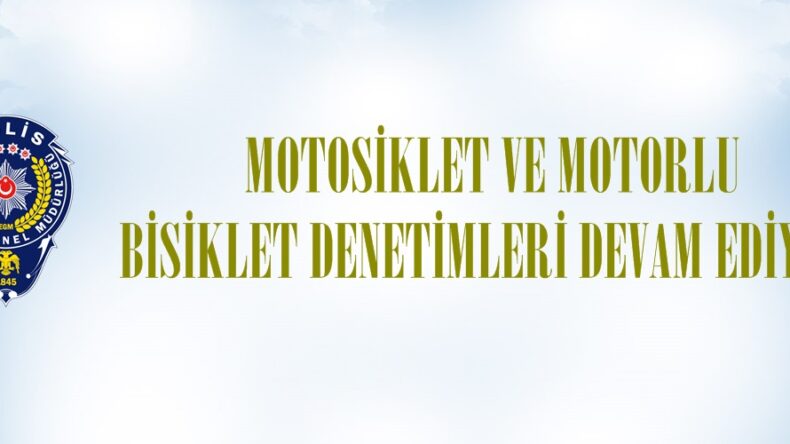 MOTOSİKLET VE MOTORLU BİSİKLET DENETİMLERİ DEVAM EDİYOR.