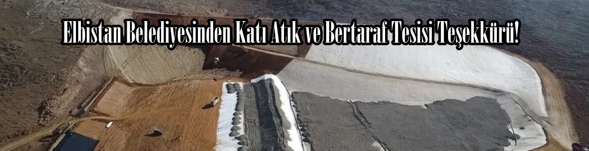 Elbistan Belediyesinden Katı Atık ve Bertaraf Tesisi Teşekkürü!