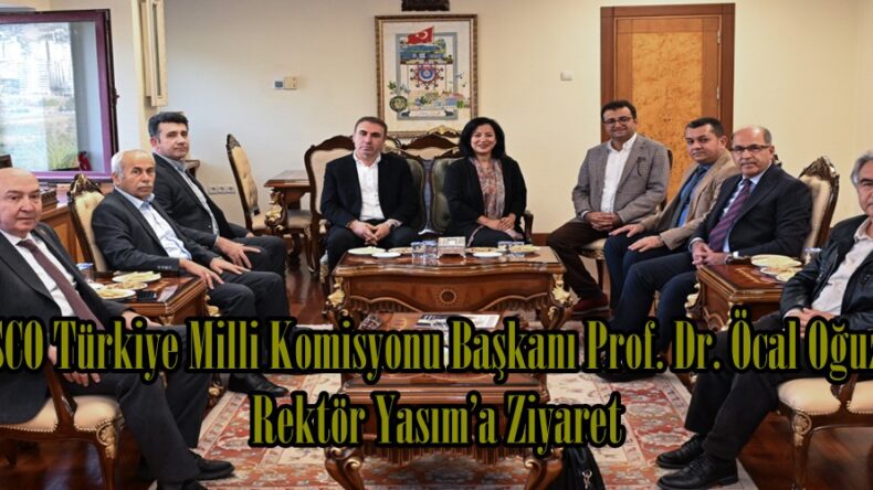 UNESCO Türkiye Milli Komisyonu Başkanı Prof. Dr. Öcal Oğuz’dan Rektör Yasım’a Ziyaret.