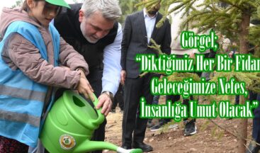 Görgel; “Diktiğimiz Her Bir Fidan Geleceğimize Nefes, İnsanlığa Umut Olacak”