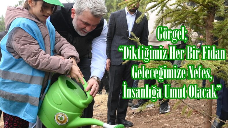 Görgel; “Diktiğimiz Her Bir Fidan Geleceğimize Nefes, İnsanlığa Umut Olacak”
