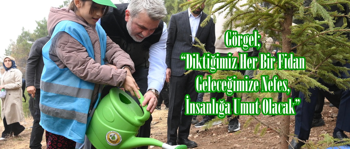 Görgel; “Diktiğimiz Her Bir Fidan Geleceğimize Nefes, İnsanlığa Umut Olacak”