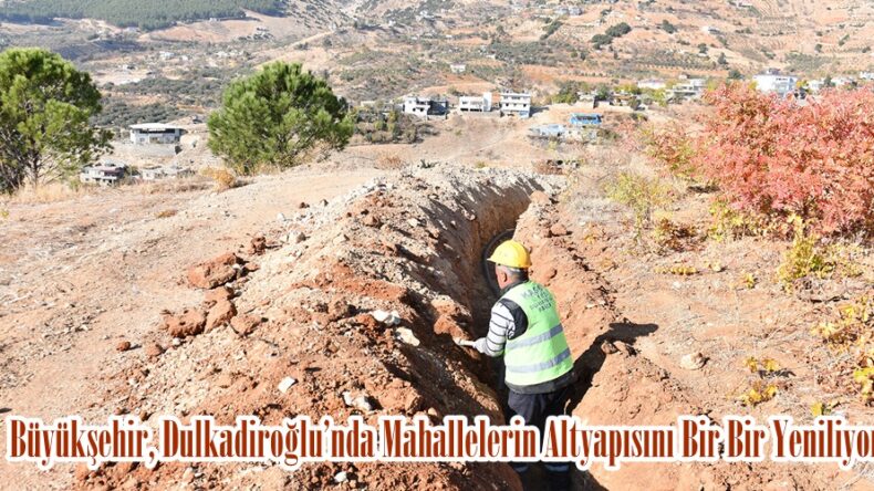 Büyükşehir, Dulkadiroğlu’nda Mahallelerin Altyapısını Bir Bir Yeniliyor.