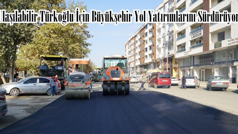 Daha Ulaşılabilir Türkoğlu İçin Büyükşehir Yol Yatırımlarını Sürdürüyor.