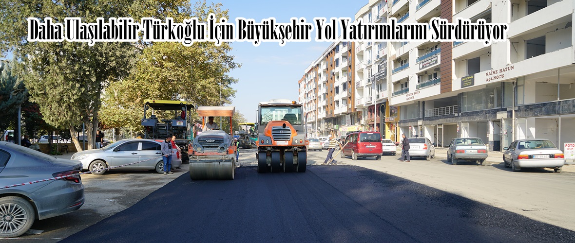 Daha Ulaşılabilir Türkoğlu İçin Büyükşehir Yol Yatırımlarını Sürdürüyor.