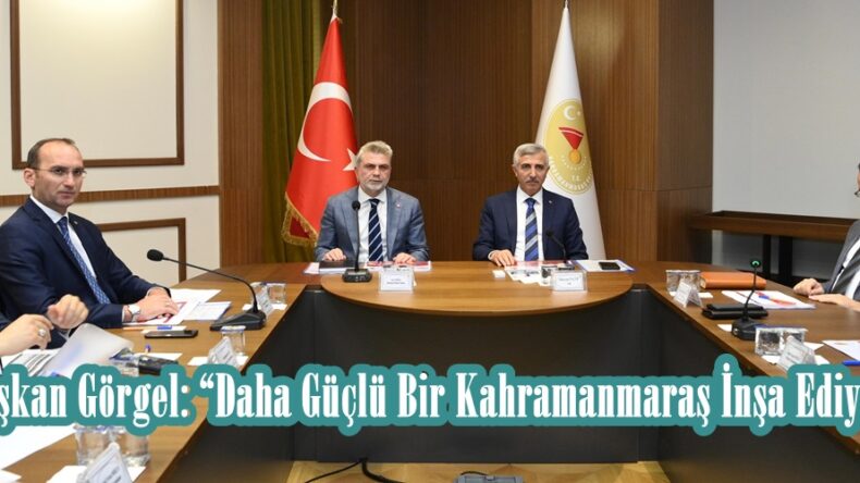 Başkan Görgel: “Daha Güçlü Bir Kahramanmaraş İnşa Ediyoruz”