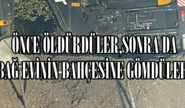 ÖNCE ÖLDÜRDÜLER,SONRA DA BAĞ EVİNİN BAHÇESİNE GÖMDÜLER.