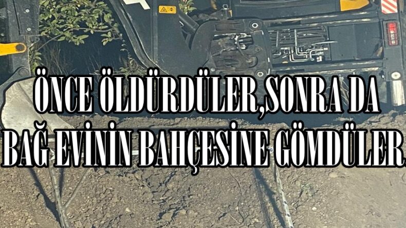 ÖNCE ÖLDÜRDÜLER,SONRA DA BAĞ EVİNİN BAHÇESİNE GÖMDÜLER.