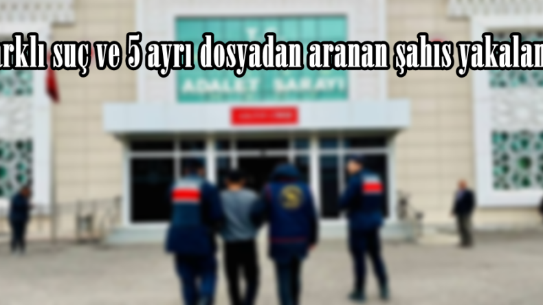3 farklı suç ve 5 ayrı dosyadan aranan şahıs yakalandı.