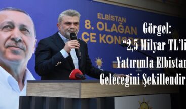 Görgel: “2,5 Milyar TL’lik Yatırımla Elbistan’ın Geleceğini Şekillendiriyoruz”