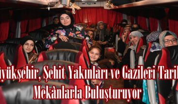 Büyükşehir, Şehit Yakınları ve Gazileri Tarihi Mekânlarla Buluşturuyor.