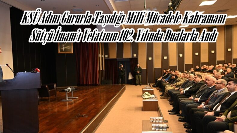 KSÜ Adını Gururla Taşıdığı Milli Mücadele Kahramanı Sütçü İmam’ı Vefatının 102. Yılında Dualarla Andı.