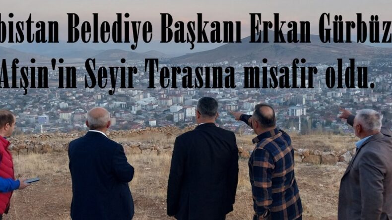 Elbistan Belediye Başkanı Erkan Gürbüz, Afşin’in Seyir Terasına misafir oldu.