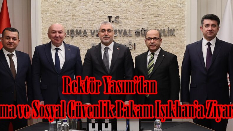 Rektör Yasım’dan Çalışma ve Sosyal Güvenlik Bakanı Işıkhan’a Ziyaret.