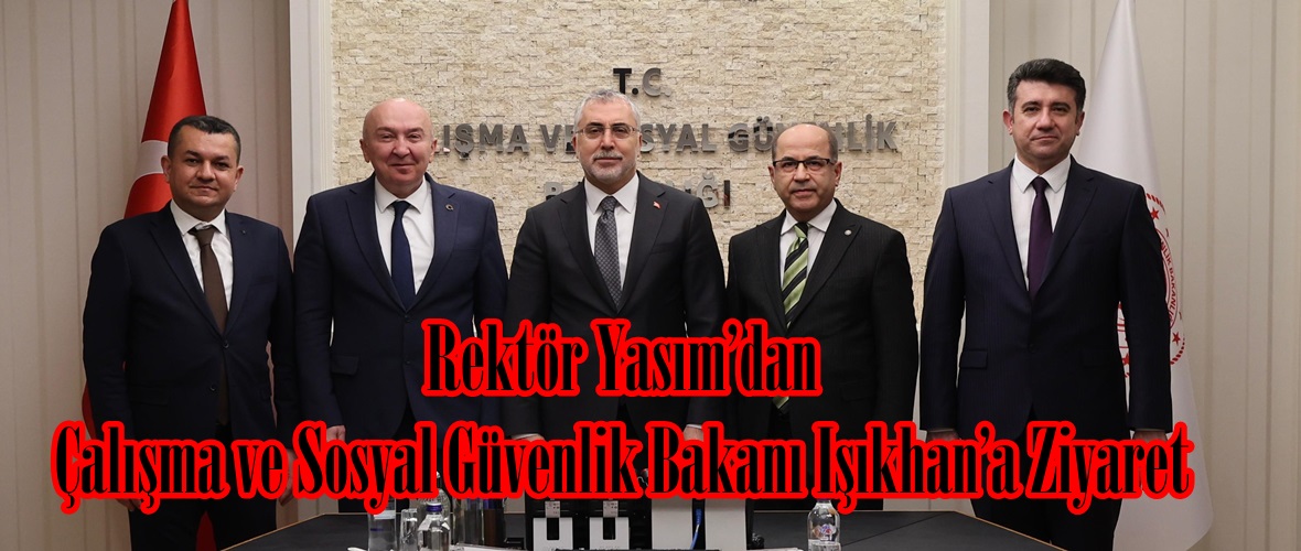 Rektör Yasım’dan Çalışma ve Sosyal Güvenlik Bakanı Işıkhan’a Ziyaret.