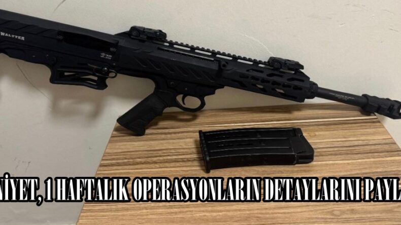 EMNİYET, 1 HAFTALIK OPERASYONLARIN DETAYLARINI PAYLAŞTI.