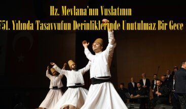 Hz. Mevlana’nın Vuslatının 751. Yılında Tasavvufun Derinliklerinde Unutulmaz Bir Gece.