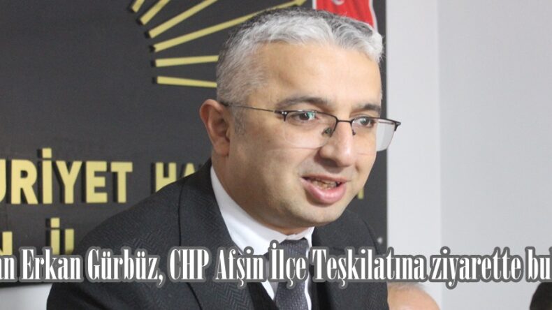 Başkan Erkan Gürbüz, CHP Afşin İlçe Teşkilatına ziyarette bulundu.