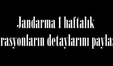 Jandarma 1 haftalık operasyonların detaylarını paylaştı.