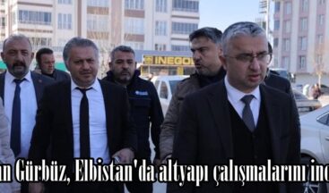 Başkan Gürbüz, Elbistan’da altyapı çalışmalarını inceledi.