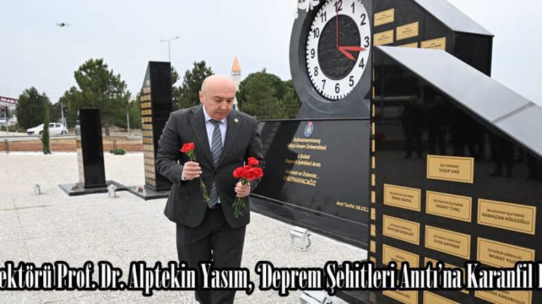 KSÜ Rektörü Prof. Dr. Alptekin Yasım, ‘Deprem Şehitleri Anıtı’na Karanfil Bıraktı.