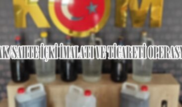 KAÇAK/SAHTE İÇKİ İMALATI VE TİCARETİ OPERASYONU