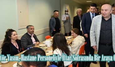 Rektör Yasım, Hastane Personeliyle İftar Sofrasında Bir Araya Geldi.
