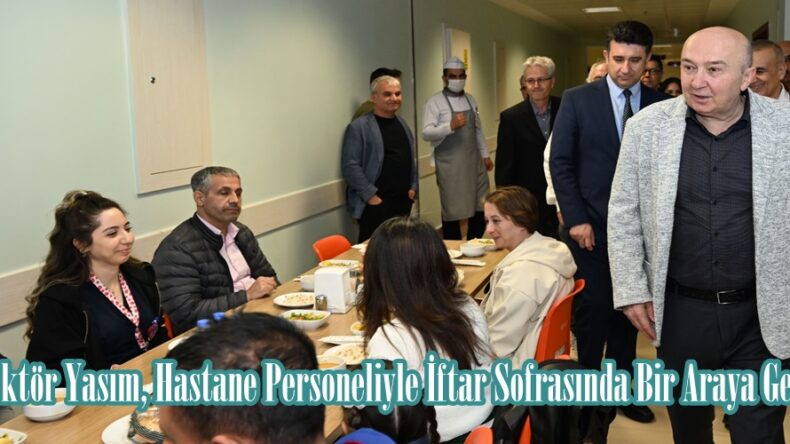 Rektör Yasım, Hastane Personeliyle İftar Sofrasında Bir Araya Geldi.