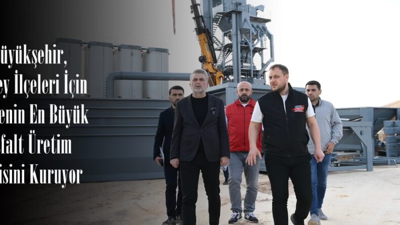 Büyükşehir, Kuzey İlçeleri İçin Bölgenin En Büyük Asfalt Üretim Tesisini Kuruyor.