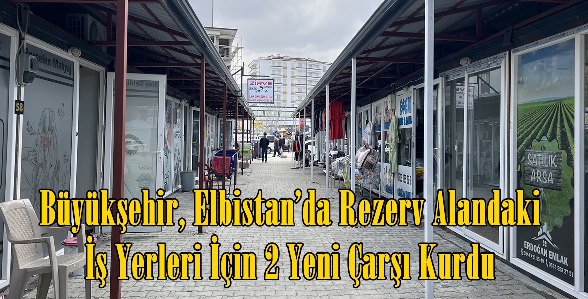 Büyükşehir, Elbistan’da Rezerv Alandaki İş Yerleri İçin 2 Yeni Çarşı Kurdu.