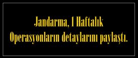 Jandarma, 1 Haftalık Operasyonların detaylarını paylaştı.