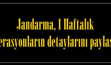 Jandarma, 1 Haftalık Operasyonların detaylarını paylaştı.