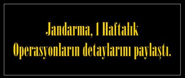 Jandarma, 1 Haftalık Operasyonların detaylarını paylaştı.
