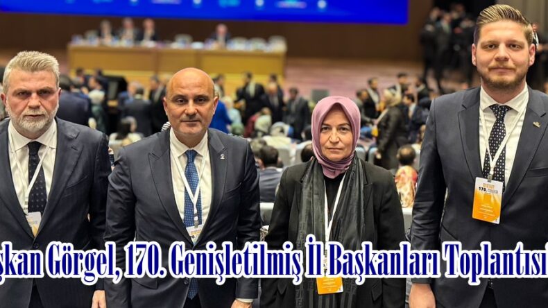 Başkan Görgel, 170. Genişletilmiş İl Başkanları Toplantısı’nda.