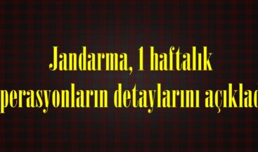 Jandarma, 1 haftalık Operasyonların detaylarını açıkladı.