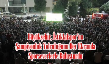 Büyükşehir, İstiklalspor’un Şampiyonluk Yolculuğunu Dev Ekranda Sporseverlerle Buluşturdu.