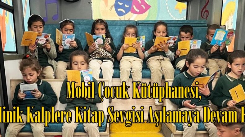 Mobil Çocuk Kütüphanesi, Minik Kalplere Kitap Sevgisi Aşılamaya Devam Ediyor.