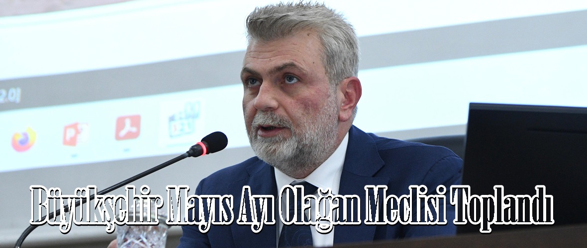 Büyükşehir Mayıs Ayı Olağan Meclisi Toplandı.