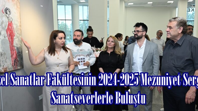 Güzel Sanatlar Fakültesinin 2024-2025 Mezuniyet Sergisi Sanatseverlerle Buluştu.