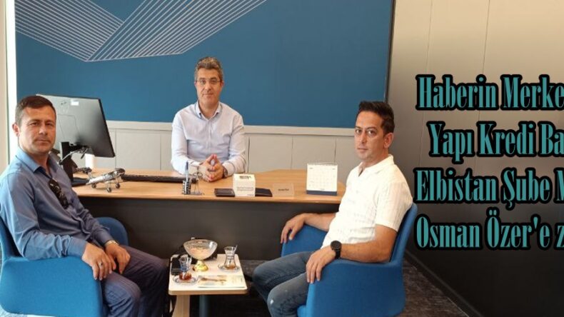 Haberin Merkezinden Yapı Kredi Bankası Elbistan Şube Müdürü Osman Özer’e ziyaret.