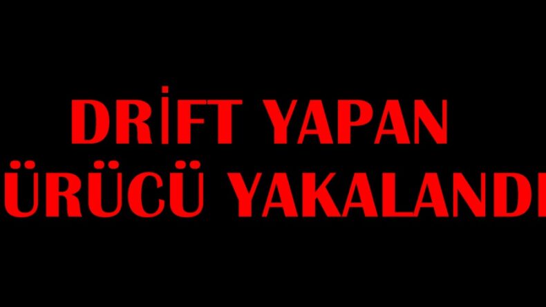 DRİFT YAPAN SÜRÜCÜ YAKALANDI