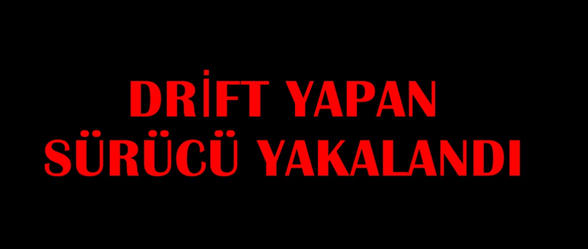 DRİFT YAPAN SÜRÜCÜ YAKALANDI