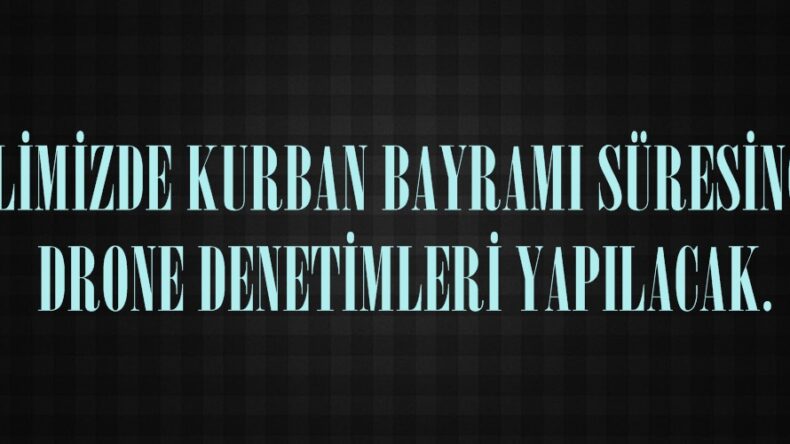 İLİMİZDE KURBAN BAYRAMI SÜRESİNCE DRONE DENETİMLERİ YAPILACAK.