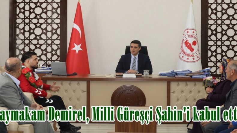 Kaymakam Demirel, Milli Güreşçi Şahin’i kabul etti.