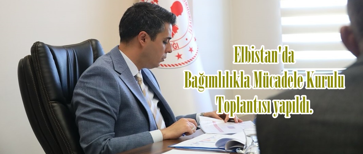 Elbistan’da Bağımlılıkla Mücadele Kurulu Toplantısı yapıldı.