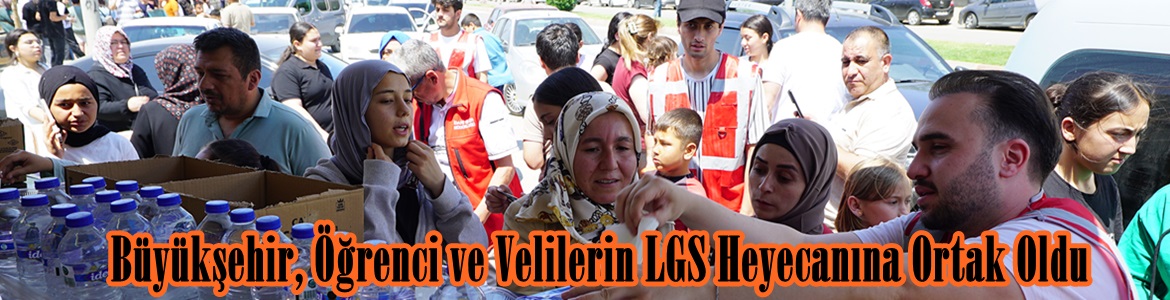 Büyükşehir, Öğrenci ve Velilerin LGS Heyecanına Ortak Oldu.