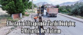Elbistan’ın Altyapısında Tarihi Dönüşüm; 3 Milyarlık Dev Yatırım