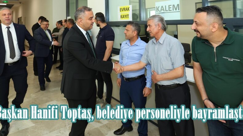 Başkan Hanifi Toptaş, belediye personeliyle bayramlaştı.