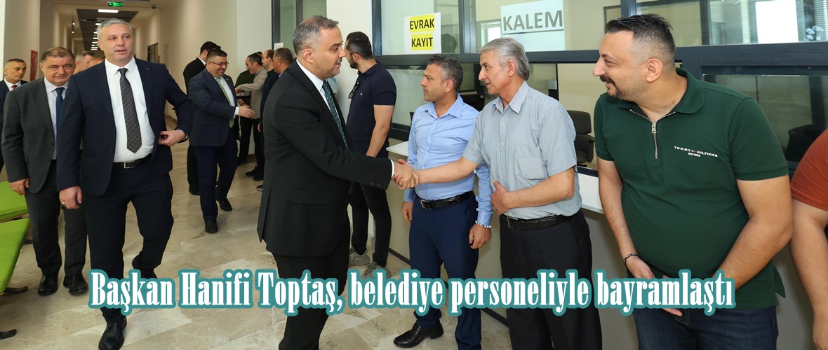 Başkan Hanifi Toptaş, belediye personeliyle bayramlaştı.